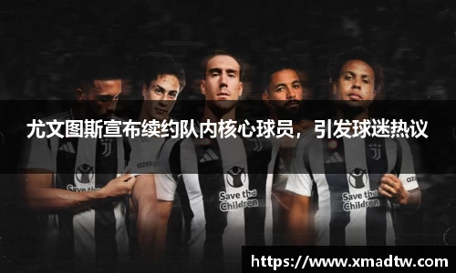 尤文图斯宣布续约队内核心球员，引发球迷热议