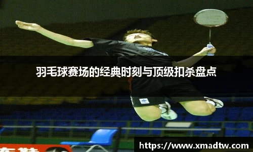 羽毛球赛场的经典时刻与顶级扣杀盘点